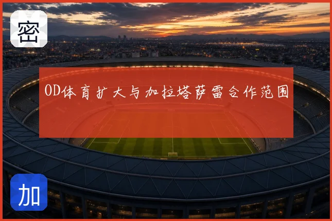 OD体育扩大与加拉塔萨雷合作范围